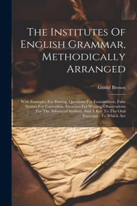 Institutes Of English Grammar, Methodically Arranged: With Examples For Parsing, Questions For Examination, False Syntax For Correction, Exercises For Writing, Observations For The Advanced Student, And