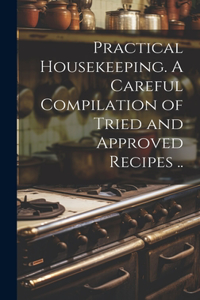 Practical Housekeeping. A Careful Compilation of Tried and Approved Recipes ..