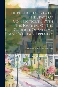 Public Records Of The State Of Connecticut ... With The Journal Of The Council Of Safety ... And With An Appendix; Volume 3