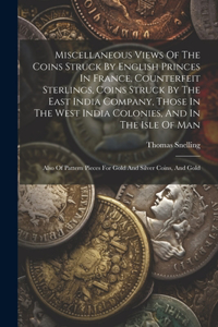 Miscellaneous Views Of The Coins Struck By English Princes In France, Counterfeit Sterlings, Coins Struck By The East India Company, Those In The West India Colonies, And In The Isle Of Man