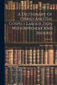 Dictionary Of Christ And The Gospels Labour Zion With Appendix And Indexes; Volume II