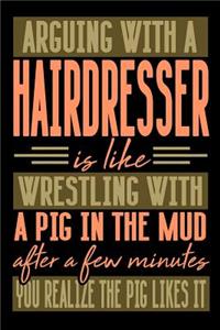 Arguing with a HAIRDRESSER is like wrestling with a pig in the mud. After a few minutes you realize the pig likes it.