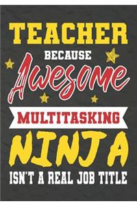 Teacher Because Awesome Multitasking Ninja Isn't A Real Job Title