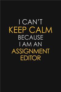 I Can't Keep Calm Because I Am An Assignment Editor
