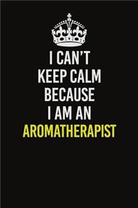 I Can�t Keep Calm Because I Am An Aromatherapist
