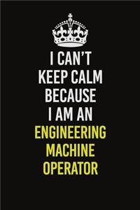 I Can�t Keep Calm Because I Am An Engineering Machine Operator