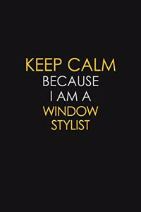 Keep Calm Because I Am A Window Stylist