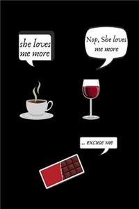 She Loves Me More Nop, She Loves Me More ..Excuse Me: Novelty Notebook for Coffee, Chocolate and Wine Lovers. Lined Journal