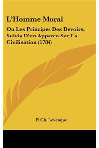 L'Homme Moral: Ou Les Principes Des Devoirs, Suivis D'Un Appercu Sur La Civilisation (1784)