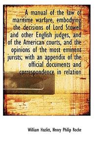 A Manual of the Law of Maritime Warfare, Embodying the Decisions of Lord Stowell and Other English J