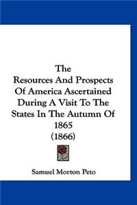 Resources And Prospects Of America Ascertained During A Visit To The States In The Autumn Of 1865 (1866)