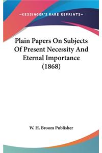Plain Papers On Subjects Of Present Necessity And Eternal Importance (1868)