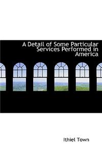 A Detail of Some Particular Services Performed in America