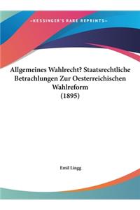 Allgemeines Wahlrecht? Staatsrechtliche Betrachlungen Zur Oesterreichischen Wahlreform (1895)