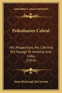 Pedraluarez Cabral: His Progenitors, His Life and His Voyage to America and Indihis Progenitors, His Life and His Voyage to America and India (1914) a (1914)