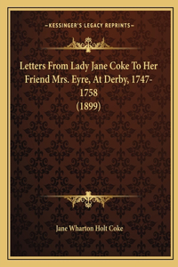 Letters from Lady Jane Coke to Her Friend Mrs. Eyre, at Derby, 1747-1758 (1899)