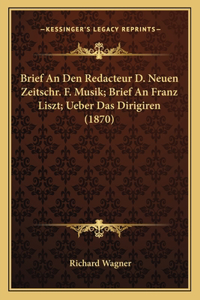 Brief An Den Redacteur D. Neuen Zeitschr. F. Musik; Brief An Franz Liszt; Ueber Das Dirigiren (1870)