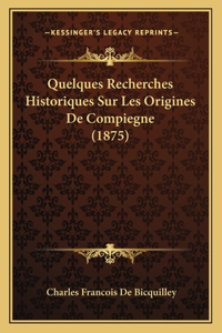 Quelques Recherches Historiques Sur Les Origines De Compiegne (1875)