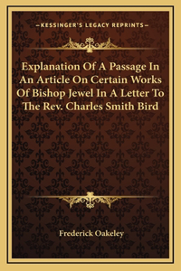 Explanation Of A Passage In An Article On Certain Works Of Bishop Jewel In A Letter To The Rev. Charles Smith Bird