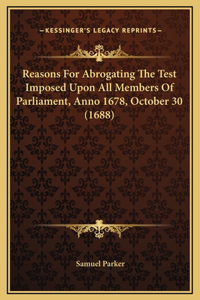 Reasons For Abrogating The Test Imposed Upon All Members Of Parliament, Anno 1678, October 30 (1688)