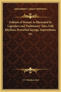 Folklore of Women As Illustrated by Legendary and Traditionary Tales, Folk Rhythms, Proverbial Sayings, Superstitions, etc.