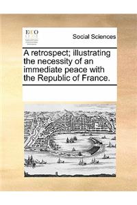 A Retrospect; Illustrating the Necessity of an Immediate Peace with the Republic of France.