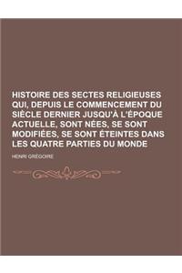 Histoire Des Sectes Religieuses Qui, Depuis Le Commencement Du Siecle Dernier Jusqu'a L'Epoque Actuelle, Sont Nees, Se Sont Modifiees, Se Sont Eteinte