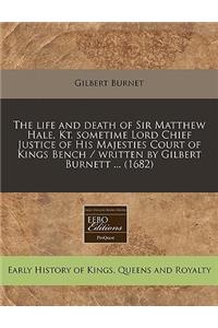 The Life and Death of Sir Matthew Hale, Kt. Sometime Lord Chief Justice of His Majesties Court of Kings Bench / Written by Gilbert Burnett ... (1682)