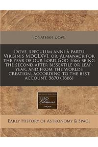 Dove, Speculum Anni À Partu Virginis MDCLXVI, Or, Almanack for the Year of Our Lord God 1666 Being the Second After Bissextile or Leap-Year, and from the Worlds Creation, According to the Best Account, 5670 (1666)