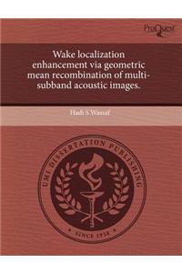 Wake Localization Enhancement Via Geometric Mean Recombination of Multi-Subband Acoustic Images