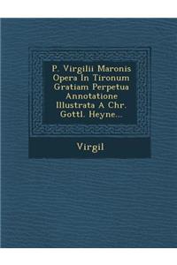 P. Virgilii Maronis Opera in Tironum Gratiam Perpetua Annotatione Illustrata a Chr. Gottl. Heyne...