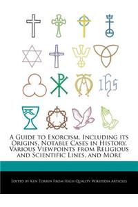 A Guide to Exorcism, Including Its Origins, Notable Cases in History, Various Viewpoints from Religious and Scientific Lines, and More