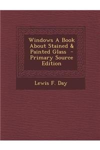 Windows a Book about Stained & Painted Glass - Primary Source Edition