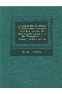 Catalogue Des Peintures Et Sculptures Exposees Dans Les Galeries Du Musee Fabre de La Ville de Montpellier