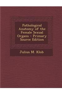 Pathological Anatomy of the Female Sexual Organs