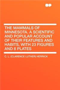 The Mammals of Minnesota. a Scientific and Popular Account of Their Features and Habits, with 23 Figures and 8 Plates