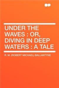 Under the Waves: Or, Diving in Deep Waters: A Tale