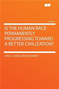 Is the Human Race Permanently Progressing Toward a Better Civilization?