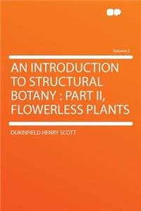 An Introduction to Structural Botany: Part II, Flowerless Plants Volume 2