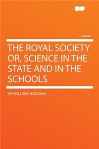 The Royal Society Or, Science in the State and in the Schools