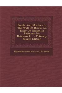 Bonds and Mortars in the Wall of Brick: An Essay on Design in Patterns for Brickwork... - Primary Source Edition