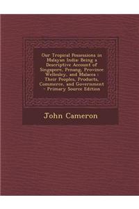 Our Tropical Possessions in Malayan India: Being a Descriptive Account of Singapore, Penang, Province Wellesley, and Malacca: Their Peoples, Products,