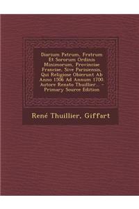 Diarium Patrum, Fratrum Et Sororum Ordinis Minimorum, Provinciae Franciae, Sive Parisiensis, Qui Religiose Obierunt Ab Anno 1506 Ad Annum 1700. Autore Renato Thuillier...