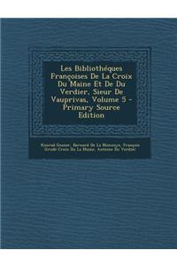 Les Bibliotheques Francoises de La Croix Du Maine Et de Du Verdier, Sieur de Vauprivas, Volume 5 - Primary Source Edition