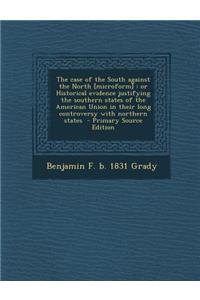 The Case of the South Against the North [Microform]: Or Historical Evidence Justifying the Southern States of the American Union in Their Long Controversy with Northern States