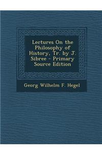 Lectures on the Philosophy of History, Tr. by J. Sibree - Primary Source Edition