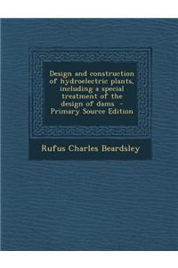 Design and Construction of Hydroelectric Plants, Including a Special Treatment of the Design of Dams - Primary Source Edition