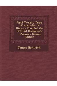 First Twenty Years of Australia: A History Founded on Official Documents - Primary Source Edition