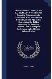 Observations of Comets, From B.C. 611 to A.D. 1640. Extracted From the Chinese Annals. Translated, With Introductory Remarks, and an Appendix, Comprising the Tables Necessary for Reducing Chinese Time to European Reckoning; and a Chinese Celestial