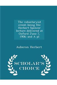 The Voluntaryist Creed; Being the Herbert Spencer Lecture Delivered at Oxford June 7, 1906; And a PL - Scholar's Choice Edition